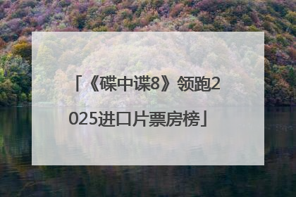 《碟中谍8》领跑2025进口片票房榜
