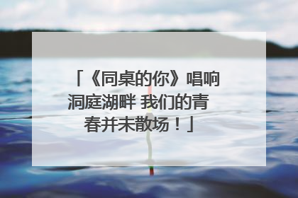 《同桌的你》唱响洞庭湖畔 我们的青春并未散场！