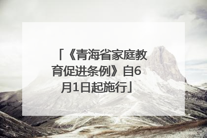 《青海省家庭教育促进条例》自6月1日起施行