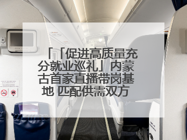 「促进高质量充分就业巡礼」内蒙古首家直播带岗基地 匹配供需双方 促进上岗就业