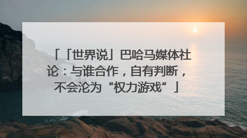 「世界说」巴哈马媒体社论：与谁合作，自有判断，不会沦为“权力游戏”