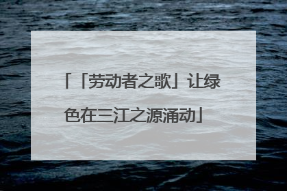 「劳动者之歌」让绿色在三江之源涌动