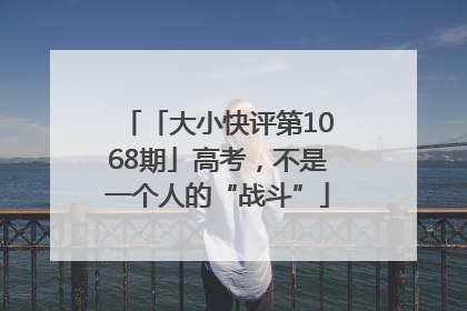 「大小快评第1068期」高考，不是一个人的“战斗”