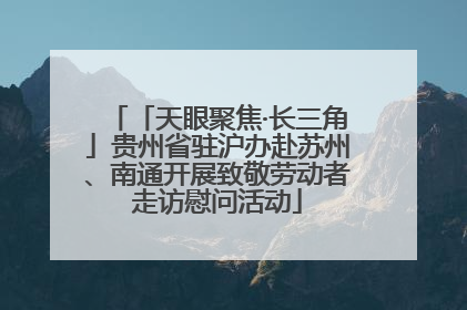「天眼聚焦·长三角」贵州省驻沪办赴苏州、南通开展致敬劳动者走访慰问活动