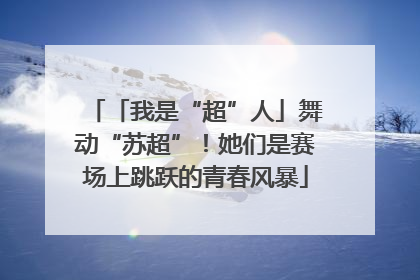「我是“超”人」舞动“苏超”！她们是赛场上跳跃的青春风暴
