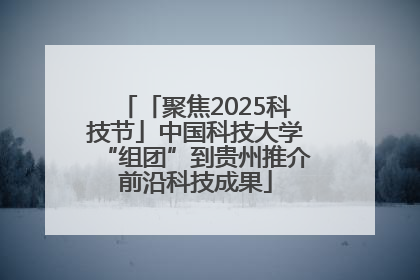 「聚焦2025科技节」中国科技大学“组团”到贵州推介前沿科技成果