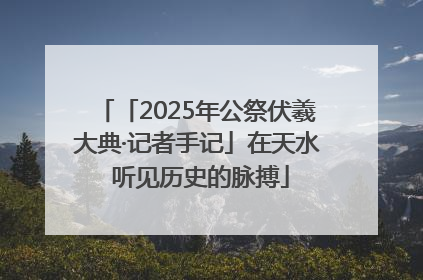 「2025年公祭伏羲大典·记者手记」在天水 听见历史的脉搏