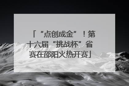 “点创成金”！第十六届“挑战杯”省赛在邵阳火热开赛