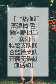 “热血汇聚温情 警徽闪耀担当” 襄阳市特警支队联合监管支队开展无偿献血活动