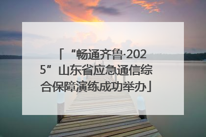 “畅通齐鲁·2025”山东省应急通信综合保障演练成功举办