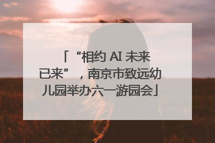 “相约 AI 未来已来”，南京市致远幼儿园举办六一游园会