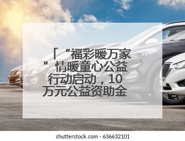 “福彩暖万家”情暖童心公益行动启动，10万元公益资助金温暖困境儿童
