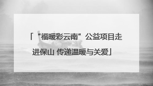 “福暖彩云南”公益项目走进保山 传递温暖与关爱