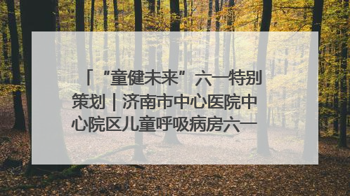 “童健未来”六一特别策划｜济南市中心医院中心院区儿童呼吸病房六一特别活动温暖举行
