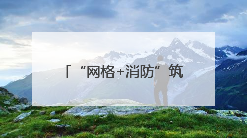 “网格+消防”筑牢辖区安全防线