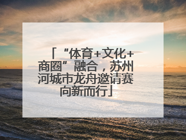 “体育+文化+商圈”融合，苏州河城市龙舟邀请赛向新而行
