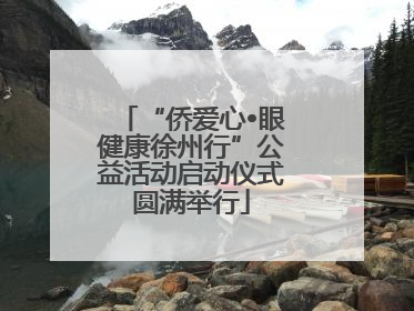 “侨爱心•眼健康徐州行”公益活动启动仪式圆满举行