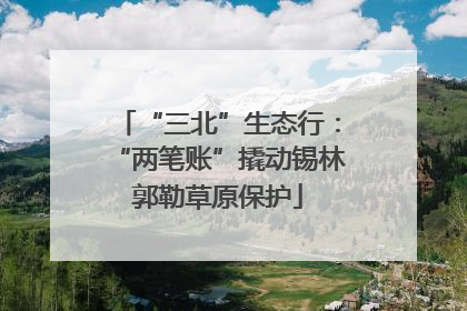 “三北”生态行：“两笔账”撬动锡林郭勒草原保护
