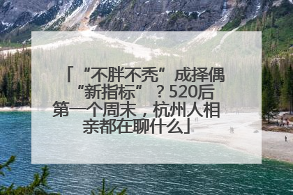 “不胖不秃”成择偶“新指标”？520后第一个周末，杭州人相亲都在聊什么