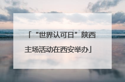 “世界认可日”陕西主场活动在西安举办