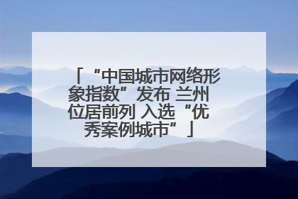 “中国城市网络形象指数”发布 兰州位居前列 入选“优秀案例城市”