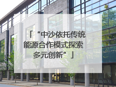 “中沙依托传统能源合作模式探索多元创新”