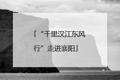 “千里汉江东风行”走进襄阳