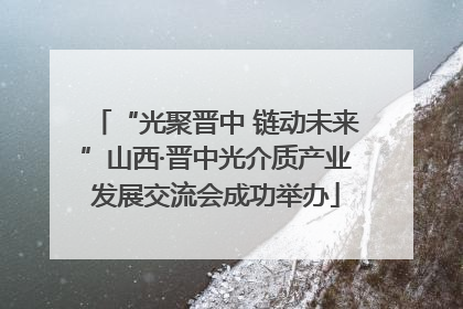 “光聚晋中 链动未来”山西·晋中光介质产业发展交流会成功举办