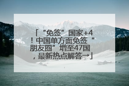 “免签”国家+4！中国单方面免签“朋友圈”增至47国，最新热点解答→