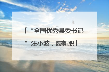 “全国优秀县委书记”汪小波，履新职