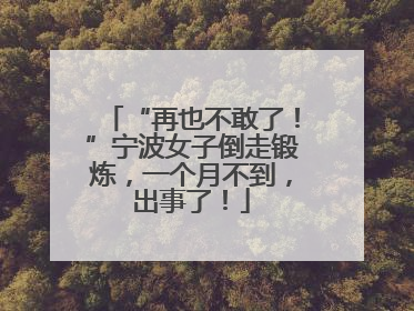 “再也不敢了！”宁波女子倒走锻炼，一个月不到，出事了！