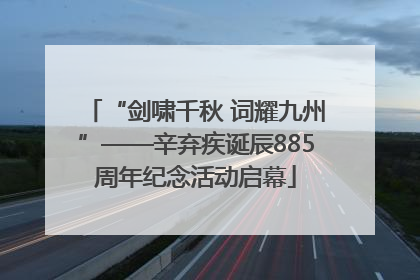 “剑啸千秋 词耀九州”——辛弃疾诞辰885周年纪念活动启幕