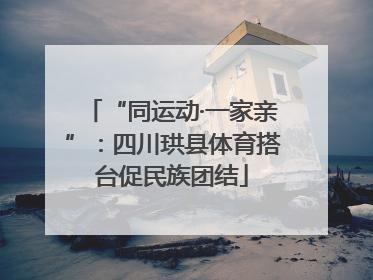 “同运动·一家亲”：四川珙县体育搭台促民族团结