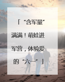 “含军量”满满！萌娃进军营，体验爱的“六一”