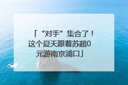 “对手”集合了！这个夏天跟着苏超0元游南京浦口