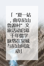 “夏一站，曲阜尼山鲁源村”文旅活动启幕 千年儒学脉络在泉城与尼山间流动