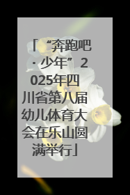 “奔跑吧・少年”2025年四川省第八届幼儿体育大会在乐山圆满举行