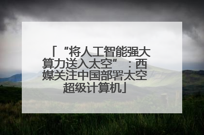 “将人工智能强大算力送入太空”：西媒关注中国部署太空超级计算机