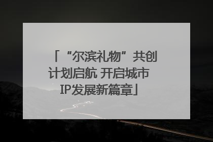 “尔滨礼物”共创计划启航 开启城市IP发展新篇章