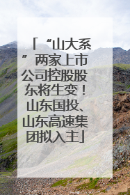 “山大系”两家上市公司控股股东将生变！山东国投、山东高速集团拟入主