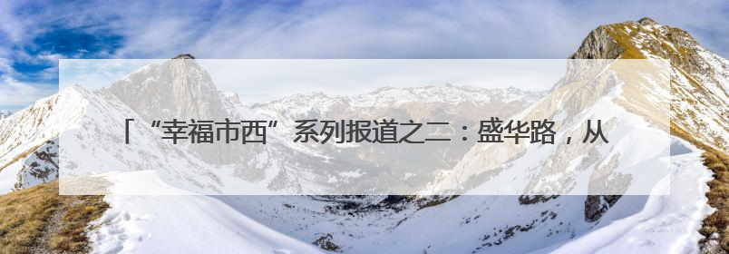 “幸福市西”系列报道之二：盛华路，从“卡脖路”到“景观大道”的华丽转身