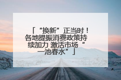 “换新”正当时！各地提振消费政策持续加力 激活市场“一池春水”