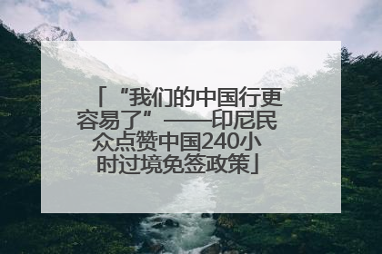 “我们的中国行更容易了”——印尼民众点赞中国240小时过境免签政策