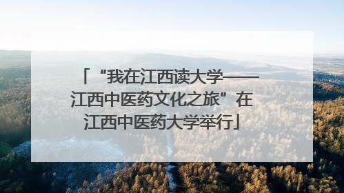“我在江西读大学——江西中医药文化之旅”在江西中医药大学举行