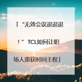 “无效会议退退退！”TCL如何让职场人重获时间主权