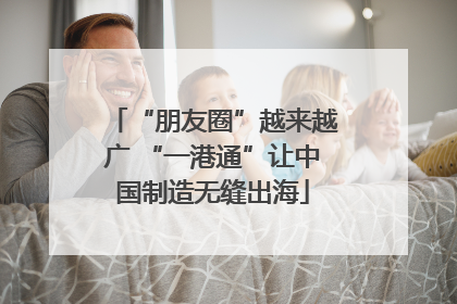 “朋友圈”越来越广 “一港通”让中国制造无缝出海