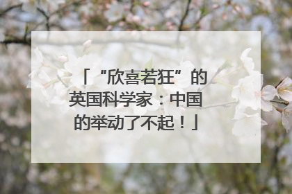“欣喜若狂”的英国科学家：中国的举动了不起！