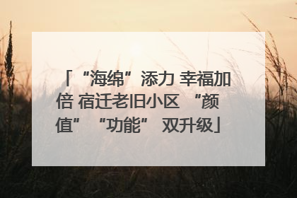 “海绵”添力 幸福加倍 宿迁老旧小区 “颜值”“功能” 双升级