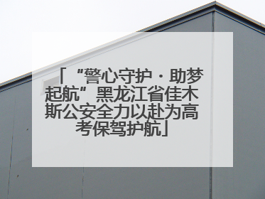 “警心守护・助梦起航”黑龙江省佳木斯公安全力以赴为高考保驾护航