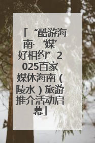 “酷游海南·‘媒’好相约”2025百家媒体海南（陵水）旅游推介活动启幕